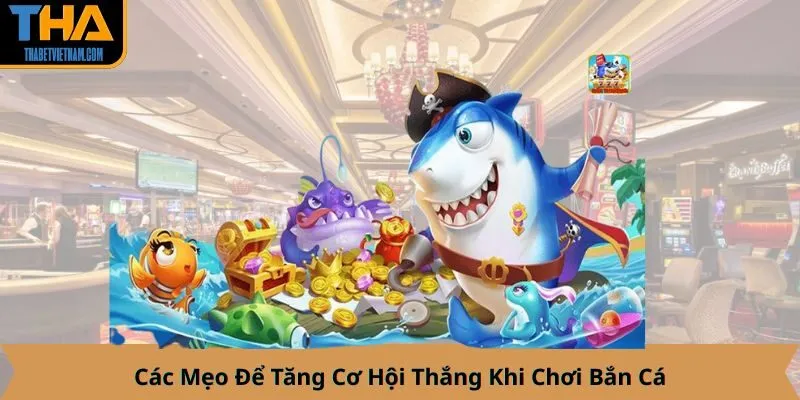 Các Mẹo Để Tăng Cơ Hội Thắng Khi Chơi Bắn Cá