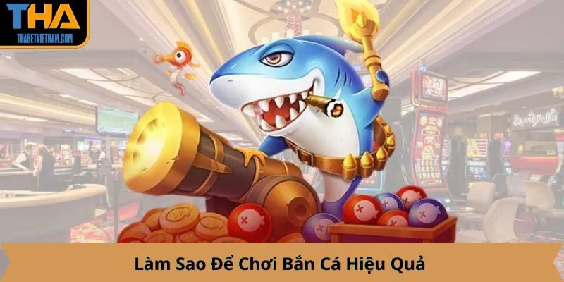 Làm Sao Để Chơi Bắn Cá Hiệu Quả