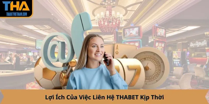 Lợi Ích Của Việc Liên Hệ THABET Kịp Thời