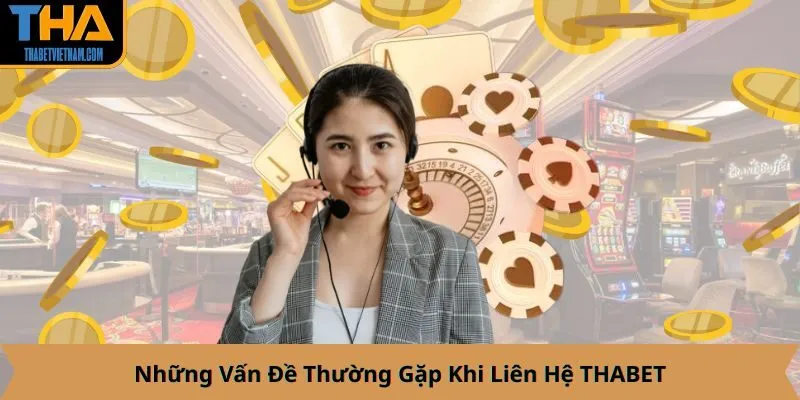 Những Vấn Đề Thường Gặp Khi Liên Hệ THABET